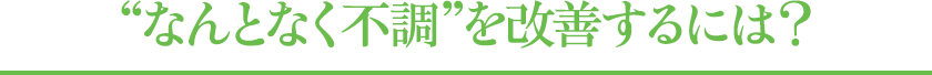 “なんとなく不調”を改善するには？